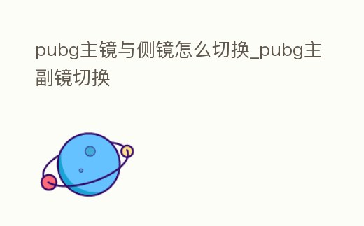 pubg主鏡與側鏡怎么切換_pubg主副鏡切換