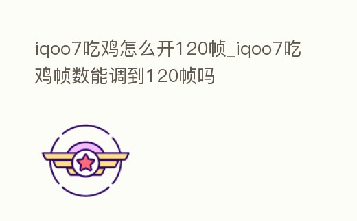 iqoo7吃雞怎么開120幀_iqoo7吃雞幀數能調到120幀嗎