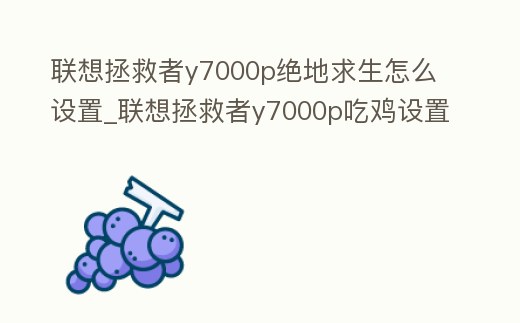 聯想拯救者y7000p絕地求生怎么設置_聯想拯救者y7000p吃雞設置