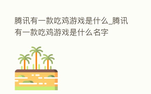 騰訊有一款吃雞游戲是什么_騰訊有一款吃雞游戲是什么名字