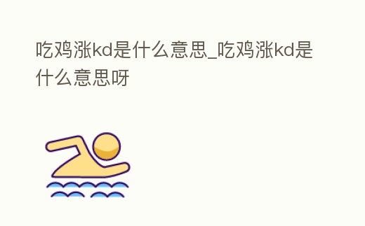 吃雞漲kd是什么意思_吃雞漲kd是什么意思呀