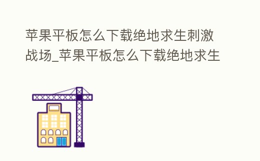 蘋果平板怎么下載絕地求生刺激戰(zhàn)場(chǎng)_蘋果平板怎么下載絕地求生刺激戰(zhàn)場(chǎng)手游