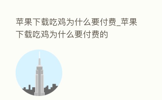 蘋果下載吃雞為什么要付費_蘋果下載吃雞為什么要付費的