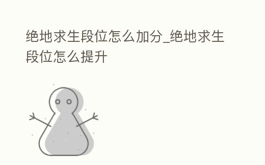 絕地求生段位怎么加分_絕地求生段位怎么提升