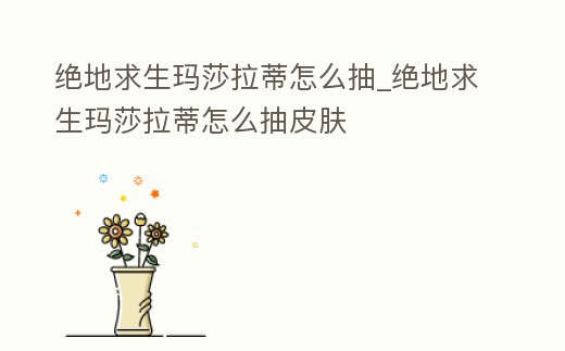 絕地求生瑪莎拉蒂怎么抽_絕地求生瑪莎拉蒂怎么抽皮膚