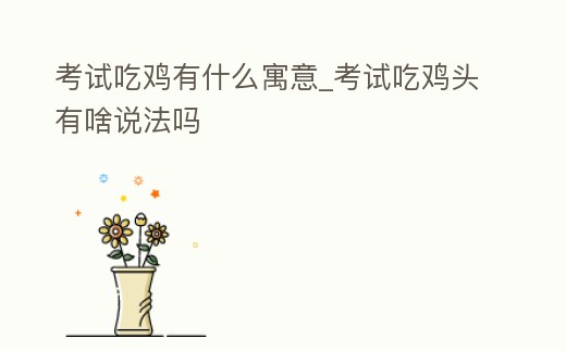 考試吃雞有什么寓意_考試吃雞頭有啥說法嗎