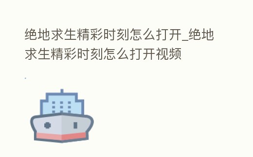 絕地求生精彩時刻怎么打開_絕地求生精彩時刻怎么打開視頻