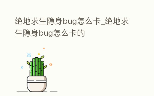絕地求生隱身bug怎么卡_絕地求生隱身bug怎么卡的