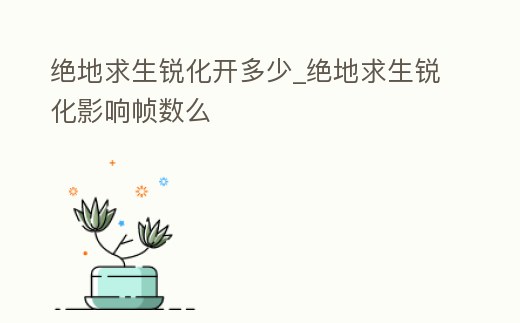 絕地求生銳化開多少_絕地求生銳化影響幀數(shù)么