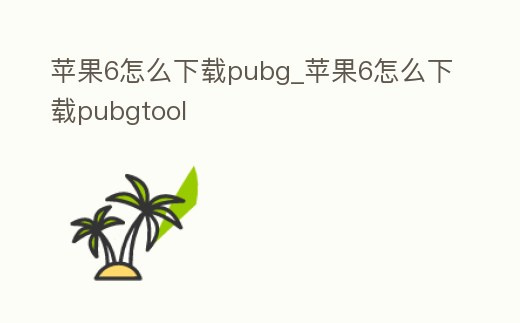 蘋果6怎么下載pubg_蘋果6怎么下載pubgtool