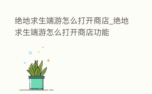 絕地求生端游怎么打開商店_絕地求生端游怎么打開商店功能