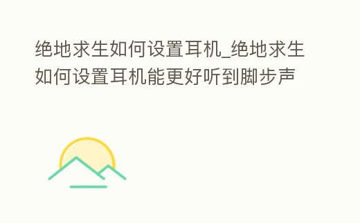 絕地求生如何設置耳機_絕地求生如何設置耳機能更好聽到腳步聲