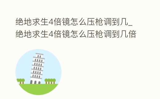 絕地求生4倍鏡怎么壓槍調到幾_絕地求生4倍鏡怎么壓槍調到幾倍焦距