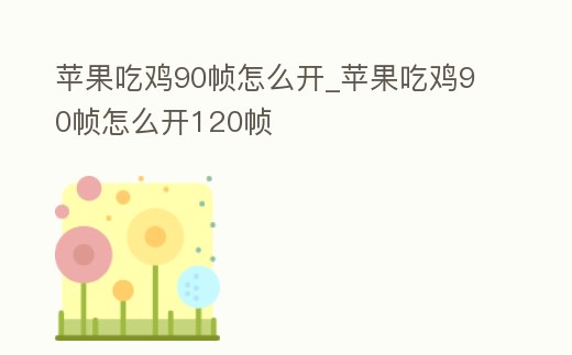 蘋果吃雞90幀怎么開_蘋果吃雞90幀怎么開120幀