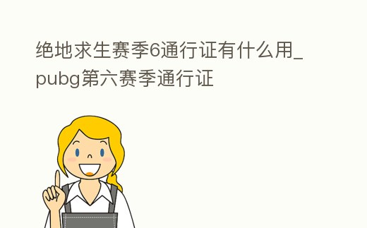 絕地求生賽季6通行證有什么用_pubg第六賽季通行證