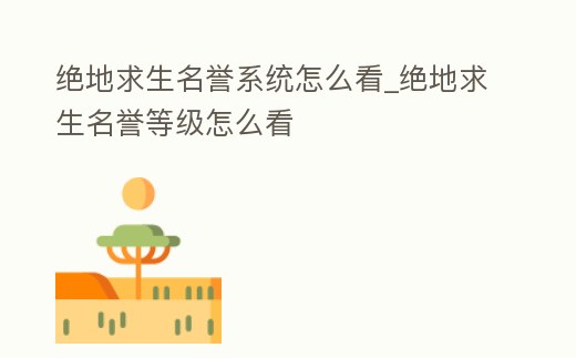 絕地求生名譽系統(tǒng)怎么看_絕地求生名譽等級怎么看