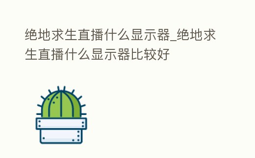 絕地求生直播什么顯示器_絕地求生直播什么顯示器比較好