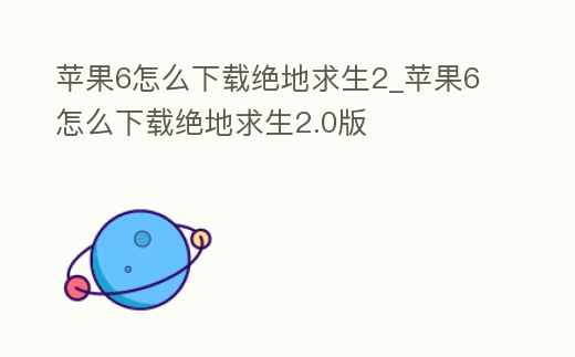 蘋果6怎么下載絕地求生2_蘋果6怎么下載絕地求生2.0版