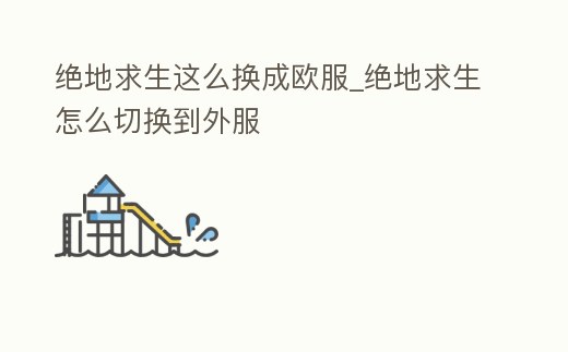 絕地求生這么換成歐服_絕地求生怎么切換到外服