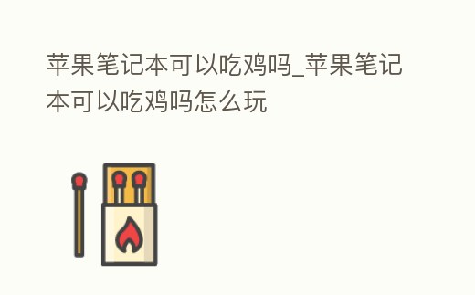 蘋果筆記本可以吃雞嗎_蘋果筆記本可以吃雞嗎怎么玩