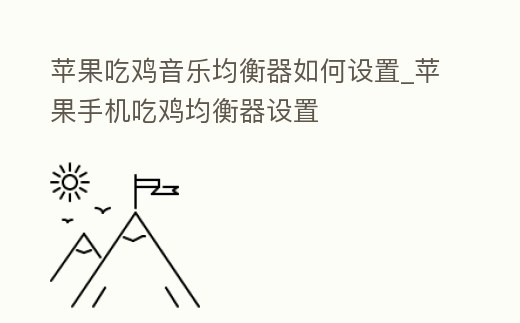 蘋果吃雞音樂均衡器如何設置_蘋果手機吃雞均衡器設置