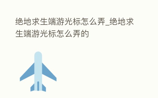 絕地求生端游光標怎么弄_絕地求生端游光標怎么弄的