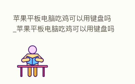 蘋果平板電腦吃雞可以用鍵盤嗎_蘋果平板電腦吃雞可以用鍵盤嗎