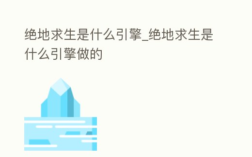 絕地求生是什么引擎_絕地求生是什么引擎做的