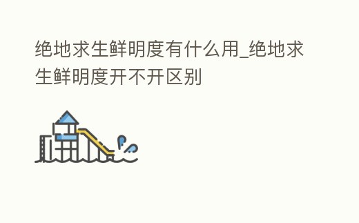 絕地求生鮮明度有什么用_絕地求生鮮明度開不開區(qū)別