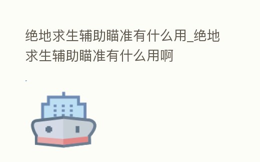 絕地求生輔助瞄準有什么用_絕地求生輔助瞄準有什么用啊