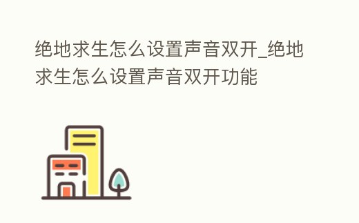 絕地求生怎么設置聲音雙開_絕地求生怎么設置聲音雙開功能