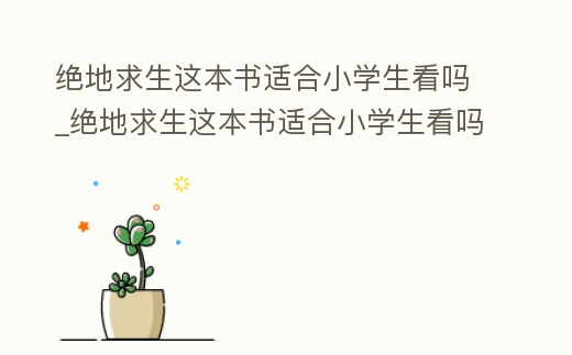 絕地求生這本書適合小學(xué)生看嗎_絕地求生這本書適合小學(xué)生看嗎