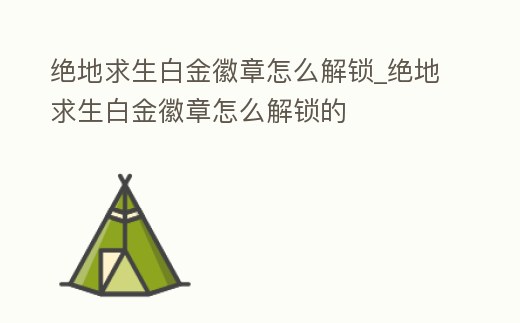 絕地求生白金徽章怎么解鎖_絕地求生白金徽章怎么解鎖的