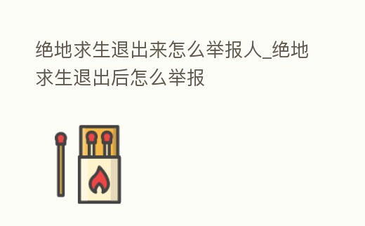 絕地求生退出來怎么舉報人_絕地求生退出后怎么舉報