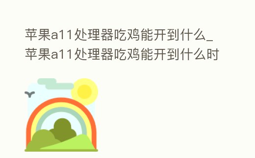 蘋果a11處理器吃雞能開到什么_蘋果a11處理器吃雞能開到什么時候