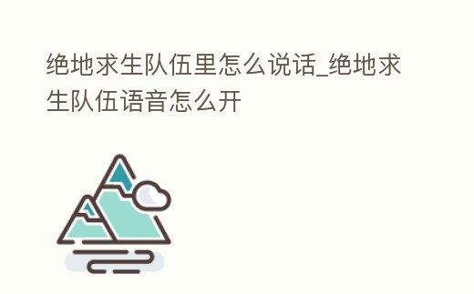 絕地求生隊伍里怎么說話_絕地求生隊伍語音怎么開