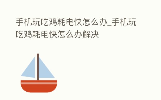 手機玩吃雞耗電快怎么辦_手機玩吃雞耗電快怎么辦解決