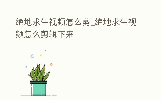 絕地求生視頻怎么剪_絕地求生視頻怎么剪輯下來