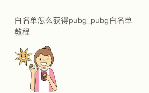 白名單怎么獲得pubg_pubg白名單教程