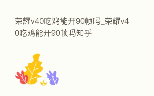 榮耀v40吃雞能開90幀嗎_榮耀v40吃雞能開90幀嗎知乎