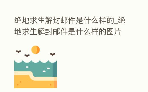 絕地求生解封郵件是什么樣的_絕地求生解封郵件是什么樣的圖片