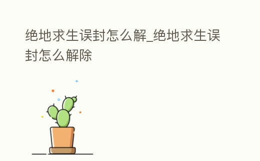 絕地求生誤封怎么解_絕地求生誤封怎么解除