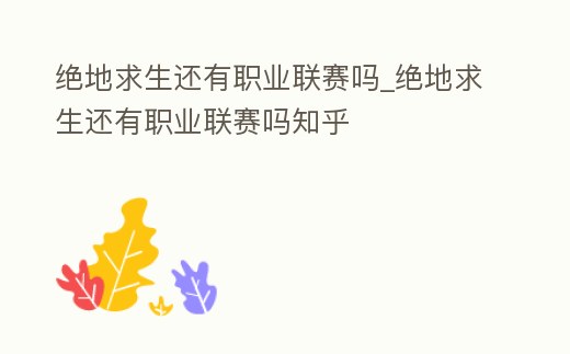 絕地求生還有職業聯賽嗎_絕地求生還有職業聯賽嗎知乎