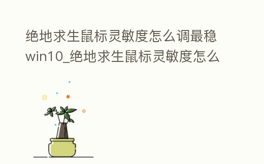 絕地求生鼠標靈敏度怎么調最穩(wěn)win10_絕地求生鼠標靈敏度怎么調最穩(wěn)win10系統(tǒng)