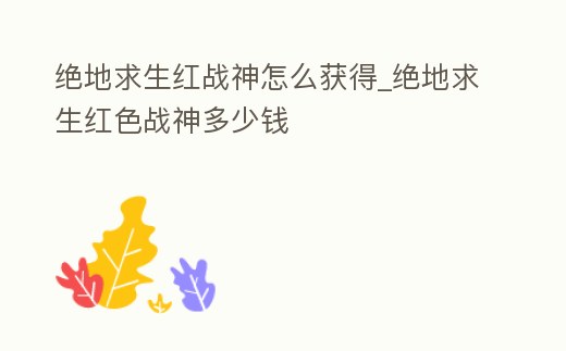 絕地求生紅戰神怎么獲得_絕地求生紅色戰神多少錢