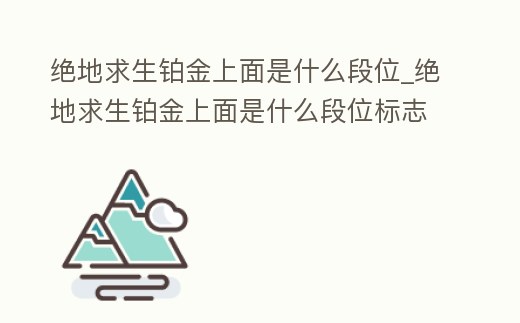 絕地求生鉑金上面是什么段位_絕地求生鉑金上面是什么段位標(biāo)志