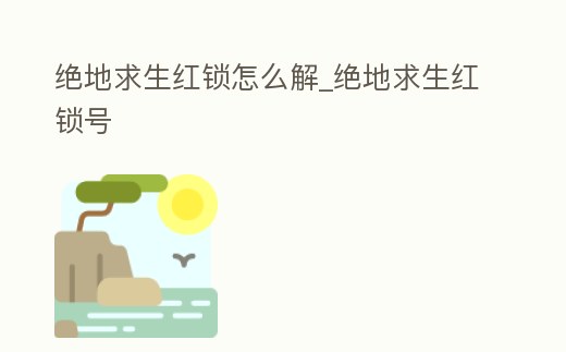 絕地求生紅鎖怎么解_絕地求生紅鎖號