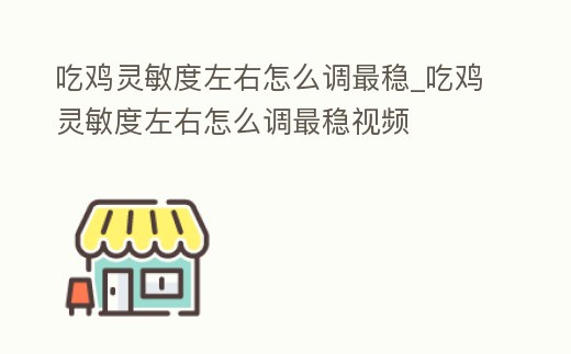 吃雞靈敏度左右怎么調最穩_吃雞靈敏度左右怎么調最穩視頻