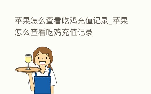 蘋果怎么查看吃雞充值記錄_蘋果怎么查看吃雞充值記錄