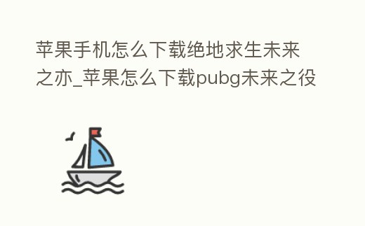 蘋果手機怎么下載絕地求生未來之亦_蘋果怎么下載pubg未來之役